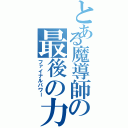 とある魔導師の最後の力（ファイナルパワー）