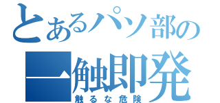 とあるパソ部の一触即発（触るな危険）