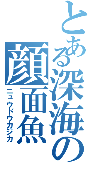 とある深海の顔面魚（ニュウドウカジカ）