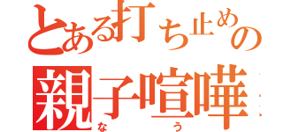 とある打ち止めの親子喧嘩（なう）