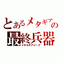 とあるメタギアの最終兵器（メタルギアジーク）