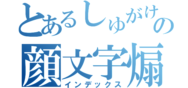 とあるしゅがけの顔文字煽り（インデックス）