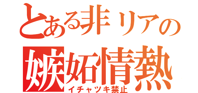 とある非リアの嫉妬情熱（イチャツキ禁止）