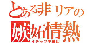 とある非リアの嫉妬情熱（イチャツキ禁止）