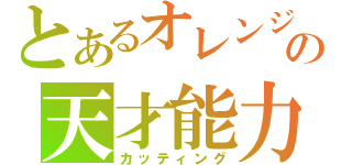 とあるオレンジの天才能力（カッティング）