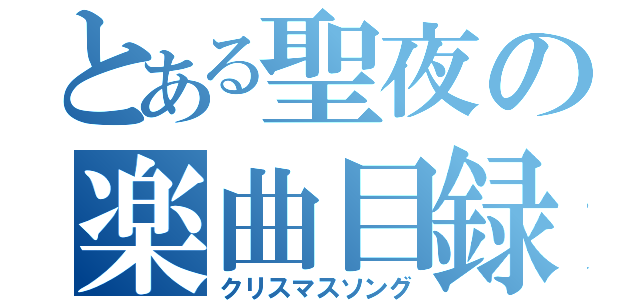 とある聖夜の楽曲目録（クリスマスソング）