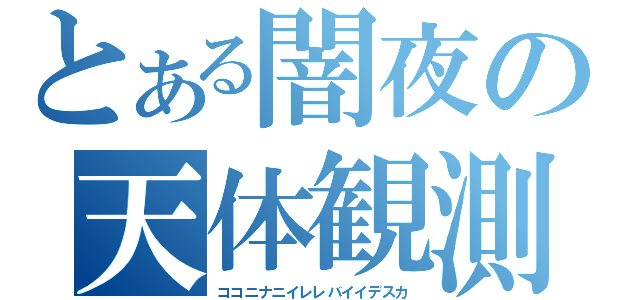 とある闇夜の天体観測（ココニナニイレレバイイデスカ）