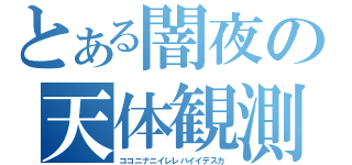 とある闇夜の天体観測（ココニナニイレレバイイデスカ）