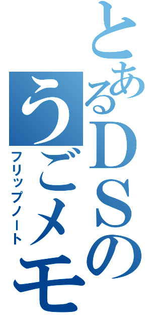 とあるＤＳのうごメモ（フリップノート）