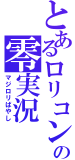 とあるロリコンの零実況（マジロリばやし）