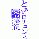 とあるロリコンの零実況（マジロリばやし）