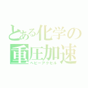 とある化学の重圧加速（ヘビーアクセル）