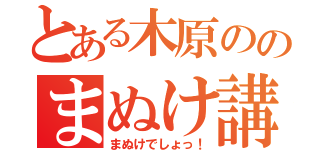 とある木原ののまぬけ講座（まぬけでしょっ！）