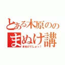 とある木原ののまぬけ講座（まぬけでしょっ！）