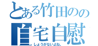 とある竹田のの自宅自慰（しょうがないよね。）