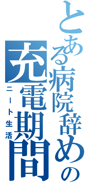 とある病院辞めた後の充電期間（ニート生活）