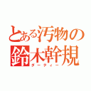 とある汚物の鈴木幹規（ダーティー）