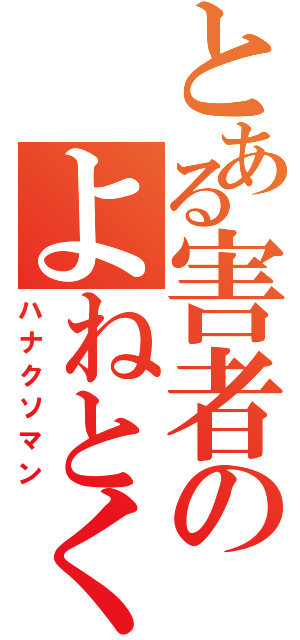 とある害者のよねとく（ハナクソマン）