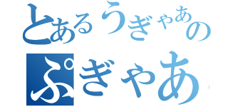 とあるうぎゃああああああのぷぎゃああああ（）