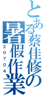 とある蔡佳修の暑假作業（２０７０４）