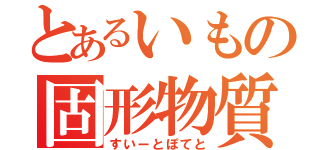 とあるいもの固形物質（すいーとぽてと）