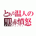 とある温人の黒赤憤怒（アンノウン）