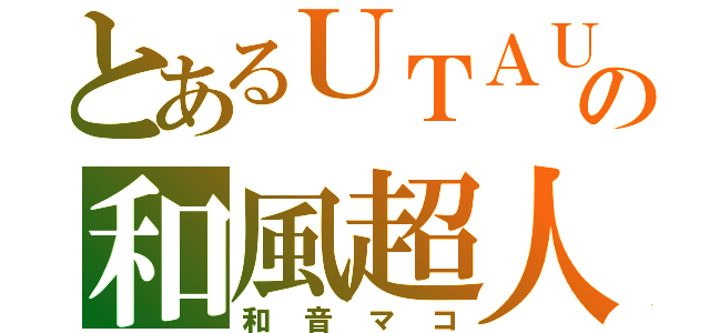 とあるＵＴＡＵの和風超人（和音マコ）