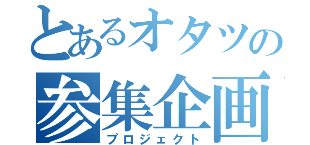 とあるオタツの参集企画（プロジェクト）