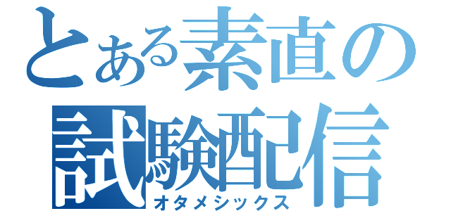 とある素直の試験配信（オタメシックス）