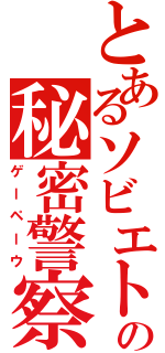 とあるソビエトの秘密警察（ゲーペーウ）