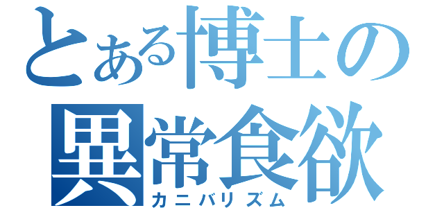 とある博士の異常食欲（カニバリズム）