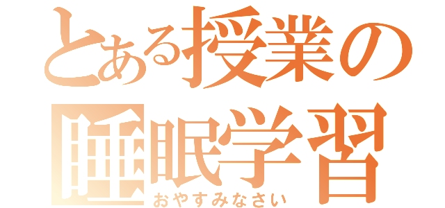 とある授業の睡眠学習（おやすみなさい）