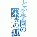 とある學園の栄光の孤独（ぼっち）