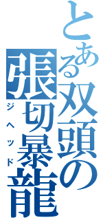 とある双頭の張切暴龍（ジヘッド）