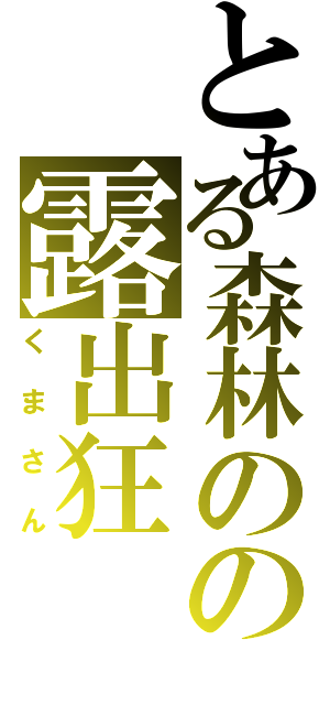 とある森林のの露出狂（くまさん）