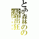 とある森林のの露出狂（くまさん）