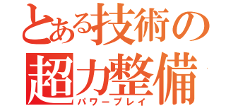 とある技術の超力整備（パワープレイ）