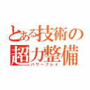 とある技術の超力整備（パワープレイ）