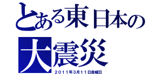 とある東日本の大震災（２０１１年３月１１日金曜日）