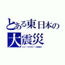 とある東日本の大震災（２０１１年３月１１日金曜日）