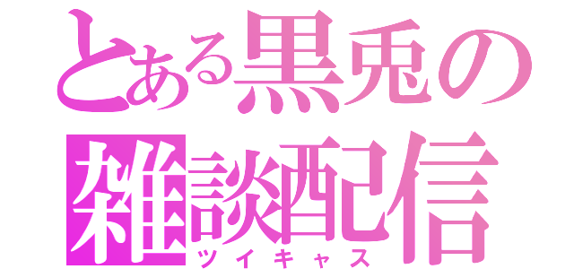 とある黒兎の雑談配信（ツイキャス）