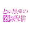 とある黒兎の雑談配信（ツイキャス）