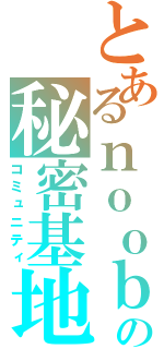 とあるｎｏｏｂの秘密基地（コミュニティ）