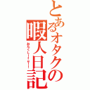 とあるオタクの暇人日記（おたくＬｉｆｅ！！）