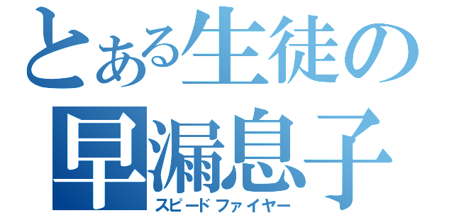 とある生徒の早漏息子（スピードファイヤー）