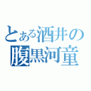 とある酒井の腹黒河童（）