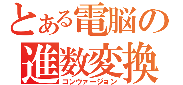 とある電脳の進数変換（コンヴァージョン）