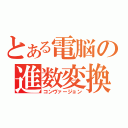 とある電脳の進数変換（コンヴァージョン）