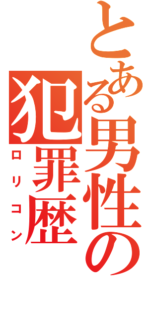 とある男性の犯罪歴（ロリコン）