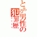 とある男性の犯罪歴（ロリコン）